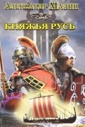 Александр Мазин - Княжья Русь