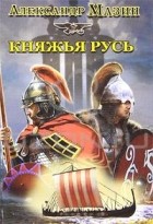 Александр Мазин - Княжья Русь