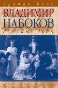 Брайан Бойд - Владимир Набоков. Русские годы