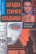 Алексей Атеев - Загадка старого кладбища