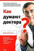 Джером Групмэн - Как думают доктора? Почему врачи ошибаются, и как пациент может спасти себя, задавая им правильные вопросы