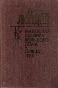 Джек Лондон - Маленькая хозяйка большого дома. Сердца трех (сборник)