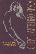 Карлос Фуэнтес - Смерть Артемио Круса