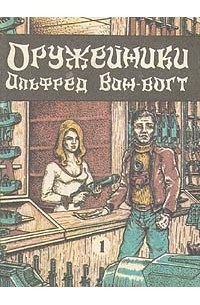 Альфред Ван Вогт - Оружейники. Книга первая