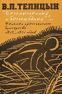 В. Л. Телицын - "Бессмысленный и беспощадный"?.. Феномен крестьянского бунтарства 1917-1921 годов