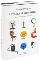 Адриан Форти - Объекты желания. Дизайн и общество с 1750 года