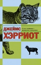 Джеймс Хэрриот - О всех созданиях - прекрасных и разумных (сборник)