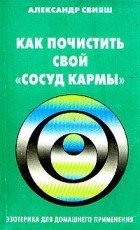 Александр Свияш - Как почистить свой &quot;сосуд кармы&quot;