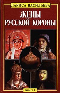 Лариса Васильева - Жены русской короны. Книга 1