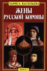 Лариса Васильева - Жены русской короны. Книга 1