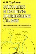 Трубачев О. Н. - Этногенез и культура древнейших славян: Лингвистические исследования