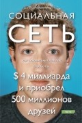 Дэвид Киркпатрик - Социальная сеть. Как основатель Facebook заработал $ 4 миллиарда и приобрел 500 миллионов друзей