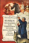 Александр Полещук - Великое делание,   или   Удивительная   история   доктора Меканикуса   и его собаки   Альмы