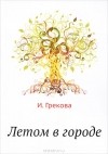 И. Грекова - Летом в городе