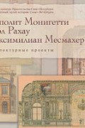 Ипполит Монигетти, Карл Рахау, Максимилиан Месмахер. Архитектурные проекты из собрания Государственного музея истории Санкт-Петербурга