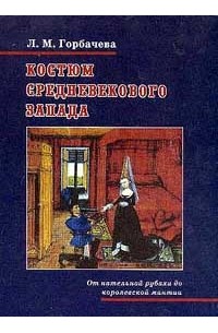 Горбачева Л.М. - Костюм средневекового Запада: От нательной рубахи до королевской мантии