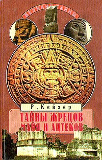 Р. Кейзер - Тайны жрецов майя и ацтеков