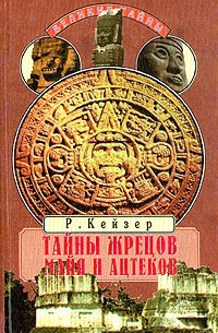 Р. Кейзер - Тайны жрецов майя и ацтеков
