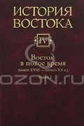 История Востока. В 6 томах. Том 4. Восток в новое время (конец XVIII - начало XX века). В 2 книгах. Книга 2