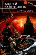Андрей Валентинов - Царь-Космос