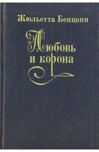 Жюльетта Бенцони - Любовь и корона. В трех книгах. Книга 3