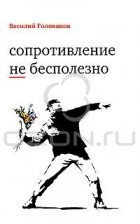 Василий Голованов - Сопротивление не бесполезно (сборник)