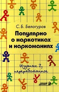 Сергей Белогуров - Популярно о наркотиках и наркоманиях