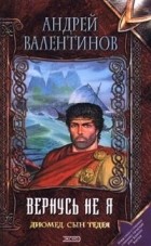 Андрей Валентинов - Диомед, сын Тедея. Книга 2. Вернусь не я