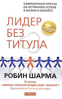 Робин Шарма - Лидер без титула. Современная притча об истинном успехе в жизни и бизнесе