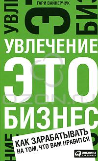 Гари Вайнерчук - Увлечение — это бизнес. Как зарабатывать на том, что вам нравится