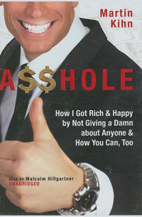A$$hole: How I Got Rich & Happy by Not Giving a Damn about Anyone and How You Can, Too