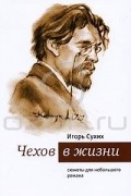 Игорь Сухих - Чехов в жизни. Сюжеты для небольшого романа