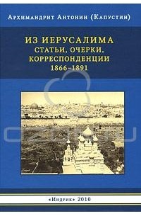 Архимандит Антонин (Капустин) - Из Иерусалима. Статьи, очерки, корреспонденции. 1866-1891