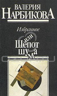 Валерия Нарбикова - Избранное, или Шёпот шума (сборник)