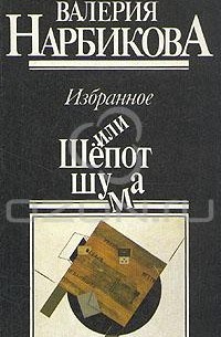Валерия Нарбикова - Избранное, или Шёпот шума (сборник)