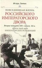 Игорь Зимин - Повседневная жизнь Российского императорского двора. Вторая четверть XIX - начало XX в. Взрослый мир императорских резиденций