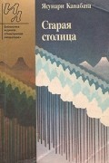 Ясунари Кавабата - Старая столица. Рассказы