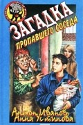 Антон Иванов, Анна Устинова - Загадка пропавшего соседа