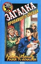 Антон Иванов, Анна Устинова - Загадка пропавшего соседа