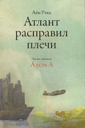 Атлант расправил плечи. Часть 3. А есть А