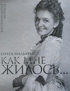 Ольга Малько - Как мне жилось... Воспоминания актрисы