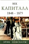 Эрик Хобсбаум - Век капитала. 1848 - 1875