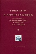 Уильям Макнилл - В погоне за мощью. Технология, вооруженная сила и общество в XI-XX веках