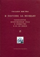 Уильям Макнилл - В погоне за мощью. Технология, вооруженная сила и общество в XI-XX веках