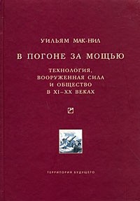 Уильям Макнилл - В погоне за мощью. Технология, вооруженная сила и общество в XI-XX веках