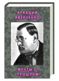 Аркадий Аверченко - Мечты о прошлом (сборник)