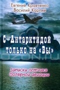 С Антарктидой - только на "Вы". Записки летчика Полярной авиации