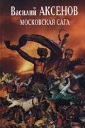 Василий Аксёнов - Московская сага. Трилогия (сборник)