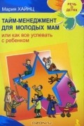 Мария Хайнц - Тайм-менеджмент для молодых мам или как все успевать с ребенком