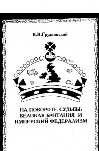 Грудзинский В.В. - На повороте судьбы Великая Британия и имперский федерализм (последняя треть XIX - первая четверть XX вв.)